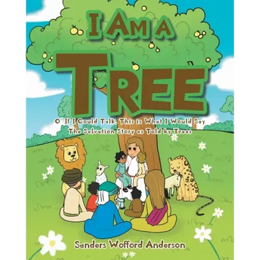 I Am a Tree: O' If I Could Talk, This is What I Would Say: The Salvation Story as Told by Trees