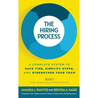 The Hiring Process: A Complete System to Save Time, Simplify Steps, and Strengthen Your Team