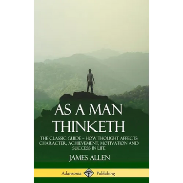 As a Man Thinketh: The Classic Guide - How Thought Affects Character, Achievement, Motivation and Success in Life (Hardcover)