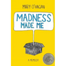 Madness Made Me: A Memoir