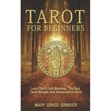 Tarot for Beginners: Learn Tarot Card Meanings, The Best Tarot Spreads And Interpretation Skills