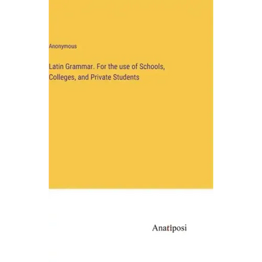 Latin Grammar. For the use of Schools, Colleges, and Private Students