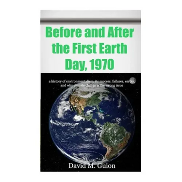 Before and After the First Earth Day, 1970: a history of environmentalism, its success, failures, errors, and why climate change is the wrong issue fo