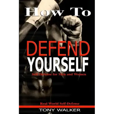 How To Defend Yourself: Self-Defense for Men and Women, Real World Self-Defense, Fast, Easy-to-Learn Moves to Save Your Life