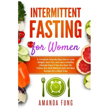 Intermittent fasting for women: A Complete Step-By-Step Diet to Lose Weight, Burn Fat, and Live a Healthy Lifestyle Even if You Are Over 50. Follow th