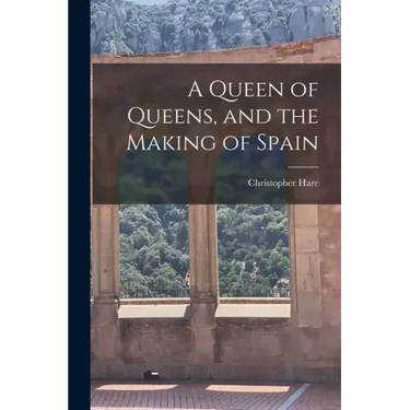A Queen of Queens, and the Making of Spain