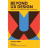 Beyond UX Design: Master Your Craft Beyond Pixels and Prototypes
