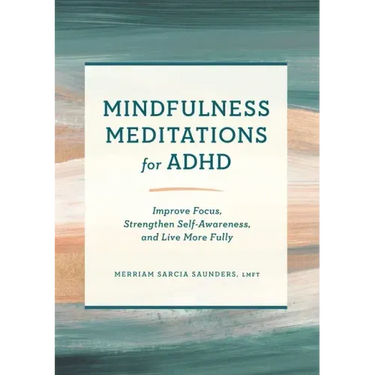 Mindfulness Meditations for ADHD: Improve Focus, Strengthen Self-Awareness, and Live More Fully