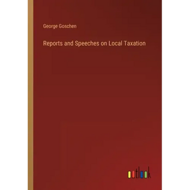 Reports and Speeches on Local Taxation