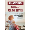 Changing Yourself For The Better: How To Reinvent Your Own Life And Find Peace In Simplicity: How To Reinvent Yourself Physically