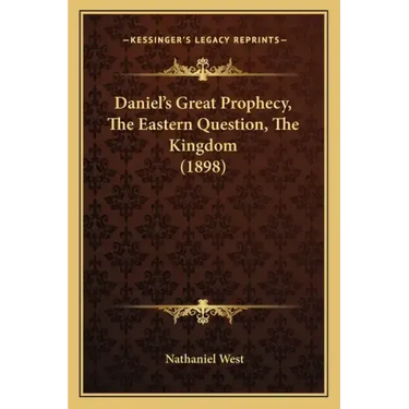 Daniel's Great Prophecy, the Eastern Question, the Kingdom (1898)