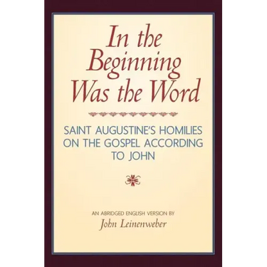 In the Beginning Was the Word: Saint Augustine's Homilies on the Gospel according to John: Saint Augustine's Homilies on the Gospel according to John