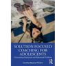 Solution Focused Coaching for Adolescents: Overcoming Emotional and Behavioral Problems