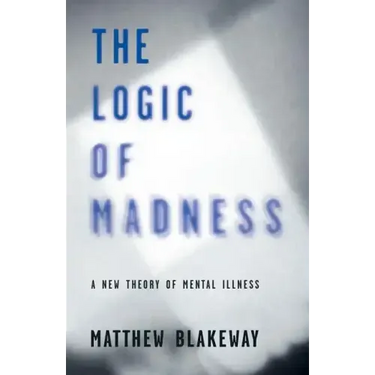 The Logic of Madness: A New Theory of Mental Illness