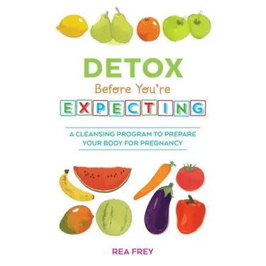 Detox Before You're Expecting: A Cleansing Program to Prepare Your Body for Pregnancy