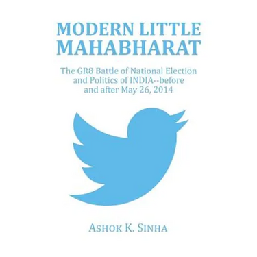 Modern Little Mahabharat: The GR8 Battle of National Election and Politics of INDIA--before and after May 26, 2014