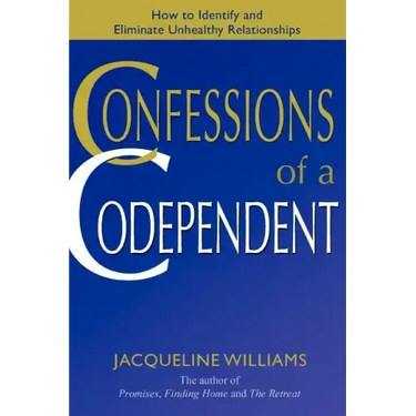 Confessions of a Codependent: How to Identify and Eliminate Unhealthy Relationships