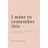 I Want To Remember This: Recognizing The Tiny Moments That Make Up A Life