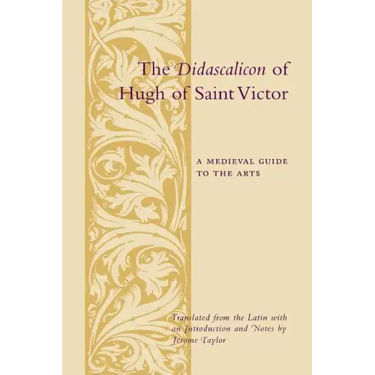 The Didascalicon of Hugh of Saint Victor: A Medieval Guide to the Arts