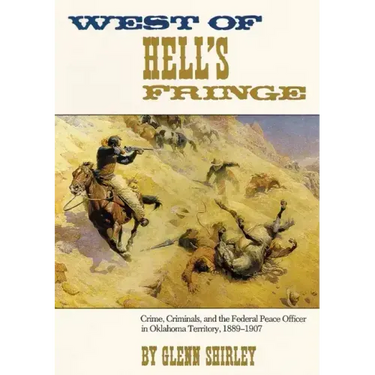 West of Hell's Fringe: Crime, Criminals, and the Federal Peace Officer in Oklahoma Territory, 1889 - 1907