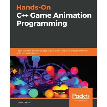 Hands-On C++ Game Animation Programming: Learn modern animation techniques from theory to implementation with C++ and OpenGL