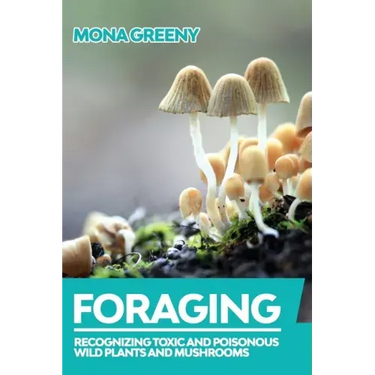Foraging: Recognizing Toxic and Poisonous Wild Plants and Mushrooms