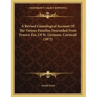 A Revised Genealogical Account Of The Various Families Descended From Francis Fox, Of St. Germans, Cornwall (1872)