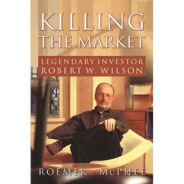 Killing the Market: Legendary Investor Robert W. Wilson