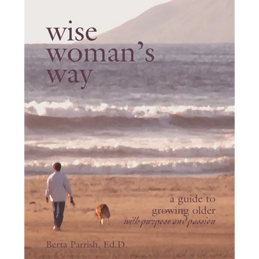Wise Woman's Way: A Guide to Growing Older with Purpose and Passion