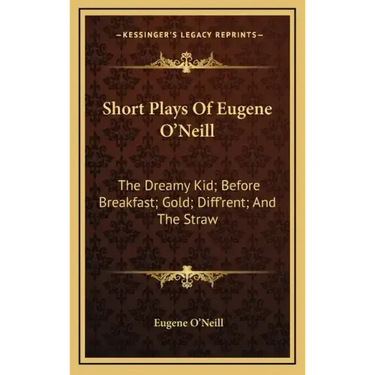 Short Plays of Eugene O'Neill: The Dreamy Kid; Before Breakfast; Gold; Diff'rent; And the Straw