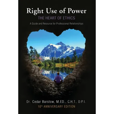 Right Use of Power: The Heart of Ethics: A Guide and Resource for Professional Relationships, 10th Anniversary Edition