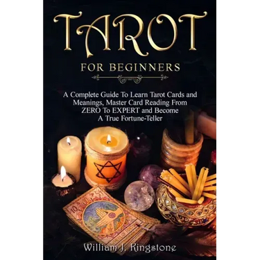 Tarot for Beginners: A Complete Guide To Learn Tarot Cards and Meanings, Master Card Reading From ZERO To EXPERT and Become A True Fortune-