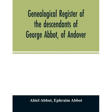 Genealogical register of the descendants of George Abbot, of Andover: George Abbot, of Rowley; Thomas Abbot, of Andover; Arthur Abbot, of Ipswich; Rob