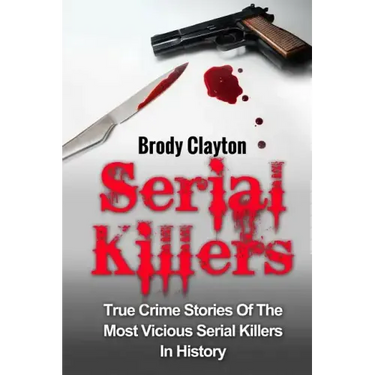 Serial Killers: True Crime Stories Of The Most Vicious Serial Killers In History: Serial Killers Profiles And Stories