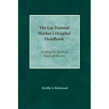 The Lay Pastoral Worker's Hospital Handbook: Tending the Spiritual Needs of Patients