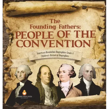 The Founding Fathers: People of the Convention American Revolution Biographies Grade 4 Children's Historical Biographies
