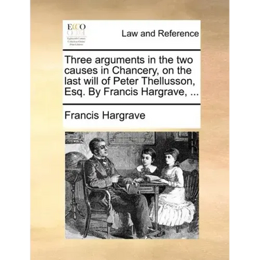 Three Arguments in the Two Causes in Chancery, on the Last Will of Peter Thellusson, Esq. by Francis Hargrave, ...