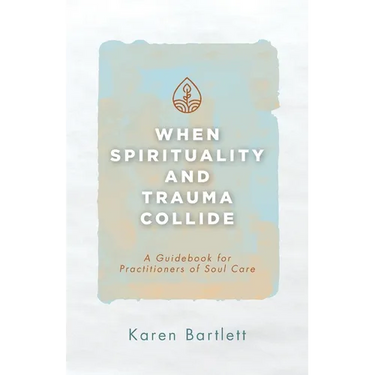When Spirituality and Trauma Collide: A Guidebook for Practitioners of Soul Care
