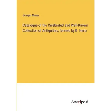 Catalogue of the Celebrated and Well-Known Collection of Antiquities, formed by B. Hertz