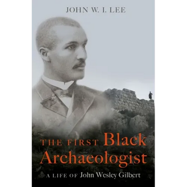 The First Black Archaeologist: A Life of John Wesley Gilbert