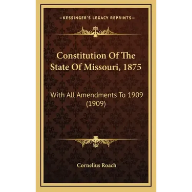 Constitution Of The State Of Missouri, 1875: With All Amendments To 1909 (1909)