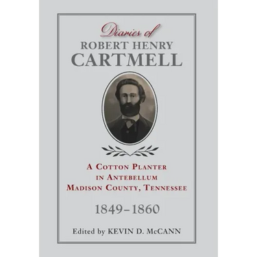 Diaries of Robert Henry Cartmell: A Cotton Planter in Antebellum Madison County, Tennessee, 1849-1860