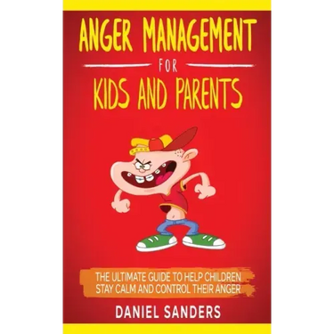 Anger Management for Kids and Parents: The Ultimate Guide To Help Children Stay Calm And Control Their Anger