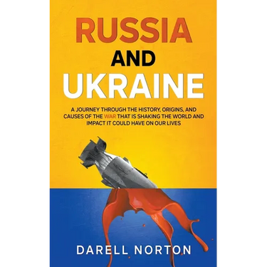 Russia and Ukraine: A Journey Through the History, Origins, and Causes of the War That is Shaking the World and Impact It Could Have on Our Lives