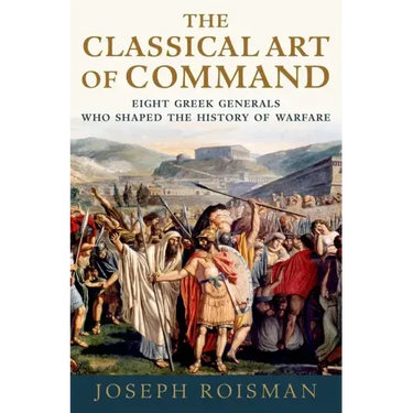 The Classical Art of Command: Eight Greek Generals Who Shaped the History of Warfare