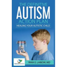 The Definitive Autism Action Plan: Healing Your Autistic Child: Guide for Families, Educators and Health Professional for Healing Autistic People