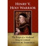 Henry V, Holy Warrior: The Reign of a Medieval King in Context
