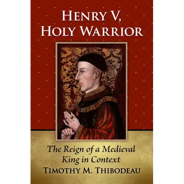 Henry V, Holy Warrior: The Reign of a Medieval King in Context