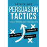 Persuasion Tactics: Covert Psychology Strategies to Influence, Persuade, & Get Y