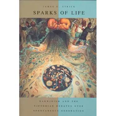 Sparks of Life: Darwinism and the Victorian Debates Over Spontaneous Generation